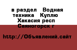  в раздел : Водная техника » Куплю . Хакасия респ.,Саяногорск г.